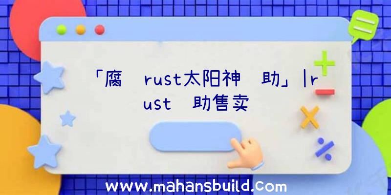 「腐蚀rust太阳神辅助」|rust辅助售卖